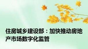 住房城乡建设部：加快推动房地产市场数字化监管