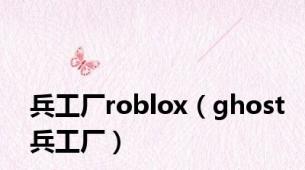 兵工厂roblox（ghost兵工厂）