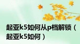 起亚k5如何从p档解锁（起亚k5如何）