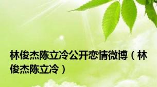 林俊杰陈立冷公开恋情微博（林俊杰陈立冷）