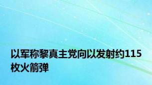 以军称黎真主党向以发射约115枚火箭弹