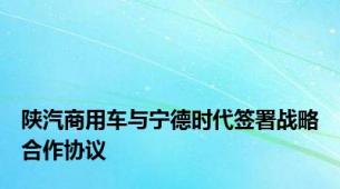 陕汽商用车与宁德时代签署战略合作协议