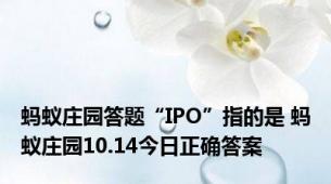 蚂蚁庄园答题“IPO”指的是 蚂蚁庄园10.14今日正确答案