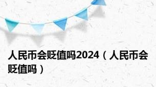 人民币会贬值吗2024（人民币会贬值吗）