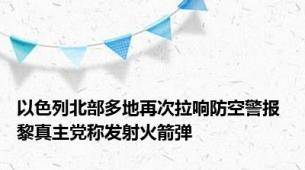 以色列北部多地再次拉响防空警报 黎真主党称发射火箭弹