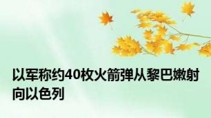 以军称约40枚火箭弹从黎巴嫩射向以色列