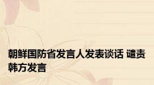 朝鲜国防省发言人发表谈话 谴责韩方发言