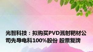 光智科技：拟购买PVD溅射靶材公司先导电科100%股份 股票复牌