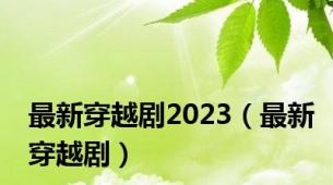 最新穿越剧2023（最新穿越剧）