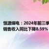 恒源煤电：2024年前三季度煤炭销售收入同比下降8.59%