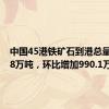 中国45港铁矿石到港总量2948.8万吨，环比增加990.1万吨