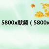 5800x默频（5800xm）