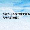 九百九十九朵玫瑰女声版（九百九十九朵玫瑰）