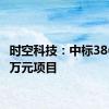 时空科技：中标3861.27万元项目