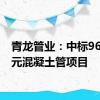 青龙管业：中标9632万元混凝土管项目