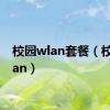 校园wlan套餐（校园wlan）