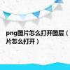 png图片怎么打开图层（png图片怎么打开）