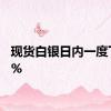 现货白银日内一度下跌2%