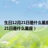 生日12月21日是什么星座（2月21日是什么星座）