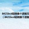 8421bcd码转换十进制方法例题（8421bcd码转换十进制）