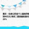 重庆：住房公积金个人最高贷款额度提高到80万元 购买二套房最低首付款比例为20%