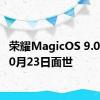 荣耀MagicOS 9.0将于10月23日面世