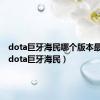 dota巨牙海民哪个版本最厉害（dota巨牙海民）