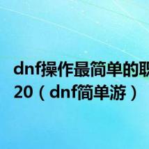 dnf操作最简单的职业2020（dnf简单游）