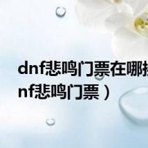 dnf悲鸣门票在哪换（dnf悲鸣门票）