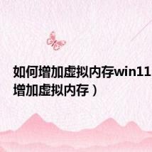 如何增加虚拟内存win11（如何增加虚拟内存）