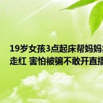 19岁女孩3点起床帮妈妈卖烤牌走红 害怕被骗不敢开直播