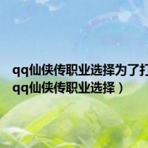 qq仙侠传职业选择为了打末日（qq仙侠传职业选择）