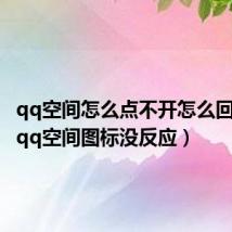 qq空间怎么点不开怎么回事（点qq空间图标没反应）