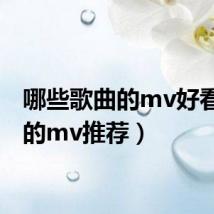 哪些歌曲的mv好看（好的mv推荐）