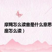 摩羯怎么读音是什么意思（摩羯座怎么读）