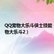 QQ宠物大乐斗侠士技能（qq宠物大乐斗2）