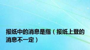 报纸中的消息是指（报纸上登的消息不一定）