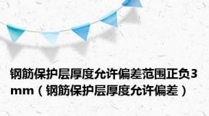 钢筋保护层厚度允许偏差范围正负3mm（钢筋保护层厚度允许偏差）