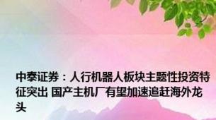 中泰证券：人行机器人板块主题性投资特征突出 国产主机厂有望加速追赶海外龙头