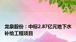 龙泉股份：中标2.87亿元地下水补给工程项目