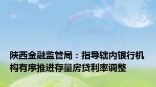 陕西金融监管局：指导辖内银行机构有序推进存量房贷利率调整