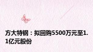 方大特钢：拟回购5500万元至1.1亿元股份