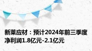 新莱应材：预计2024年前三季度净利润1.8亿元-2.1亿元