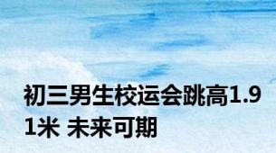 初三男生校运会跳高1.91米 未来可期