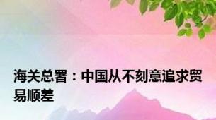 海关总署：中国从不刻意追求贸易顺差