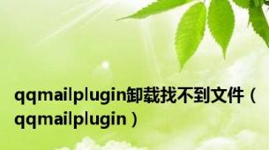 qqmailplugin卸载找不到文件（qqmailplugin）