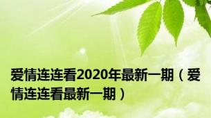 爱情连连看2020年最新一期（爱情连连看最新一期）