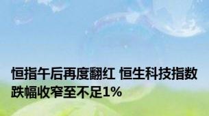 恒指午后再度翻红 恒生科技指数跌幅收窄至不足1%