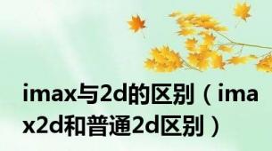 imax与2d的区别（imax2d和普通2d区别）