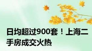 日均超过900套！上海二手房成交火热